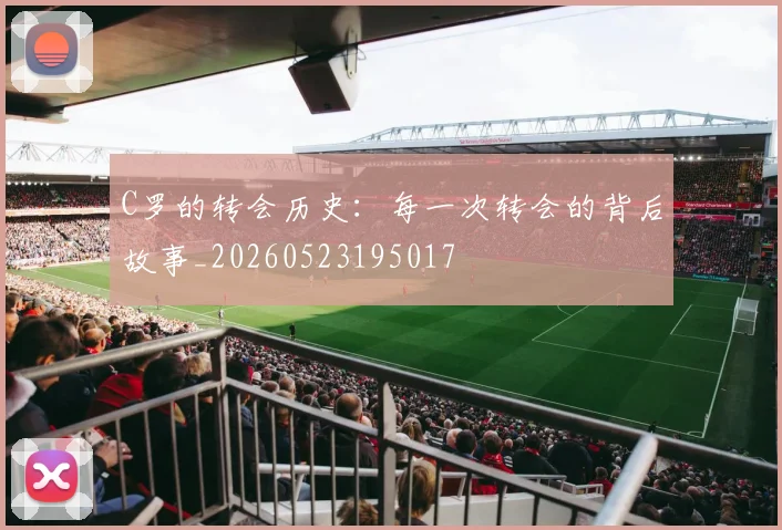 C罗的转会历史：每一次转会的背后故事_20260523195017