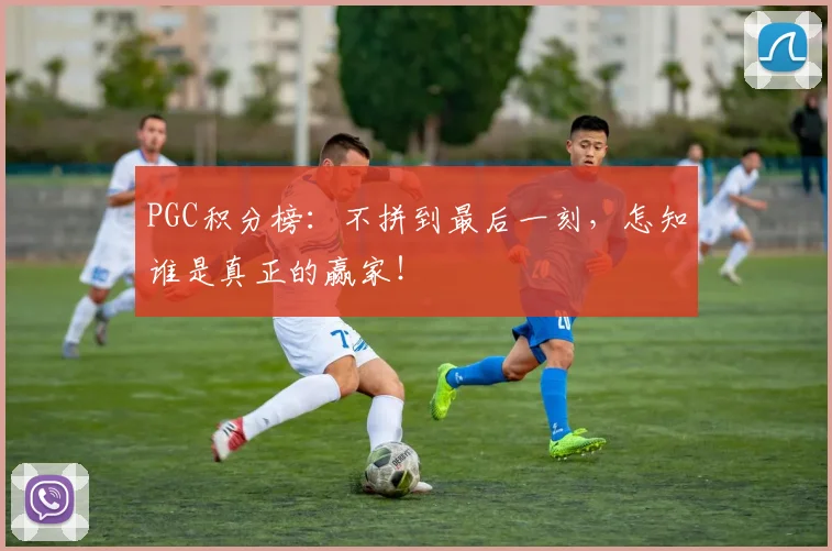 PGC积分榜:不拼到最后一刻,怎知谁是真正的赢家!