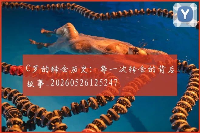 C罗的转会历史：每一次转会的背后故事_20260526125247