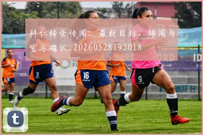 拜仁转会传闻：最新目标、绯闻与官方确认_20260528193018