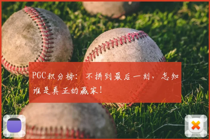 PGC积分榜:不拼到最后一刻,怎知谁是真正的赢家!