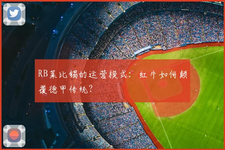 RB莱比锡的运营模式:红牛如何颠覆德甲传统?