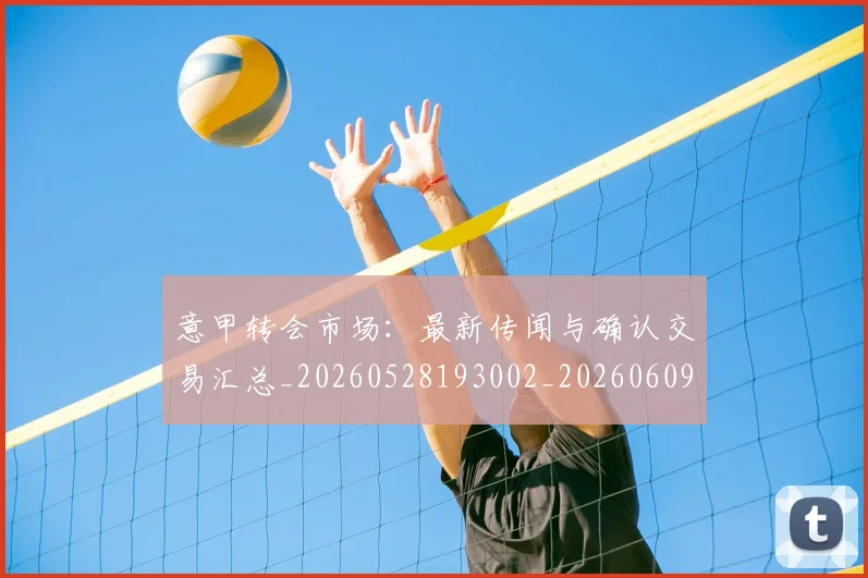 意甲转会市场:最新传闻与确认交易汇总_20260528193002_20260609195824