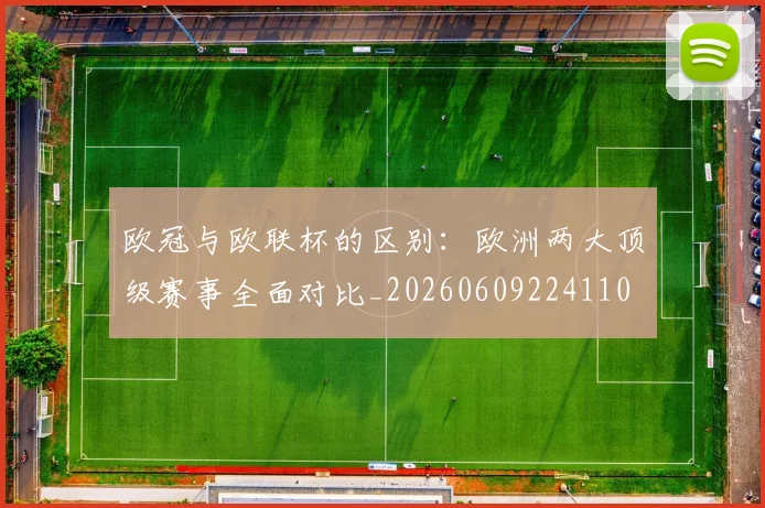 欧冠与欧联杯的区别：欧洲两大顶级赛事全面对比_20260609224110