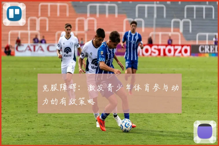 克服障碍:激发青少年体育参与动力的有效策略