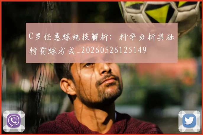 C罗任意球绝技解析:科学分析其独特罚球方式_20260526125149