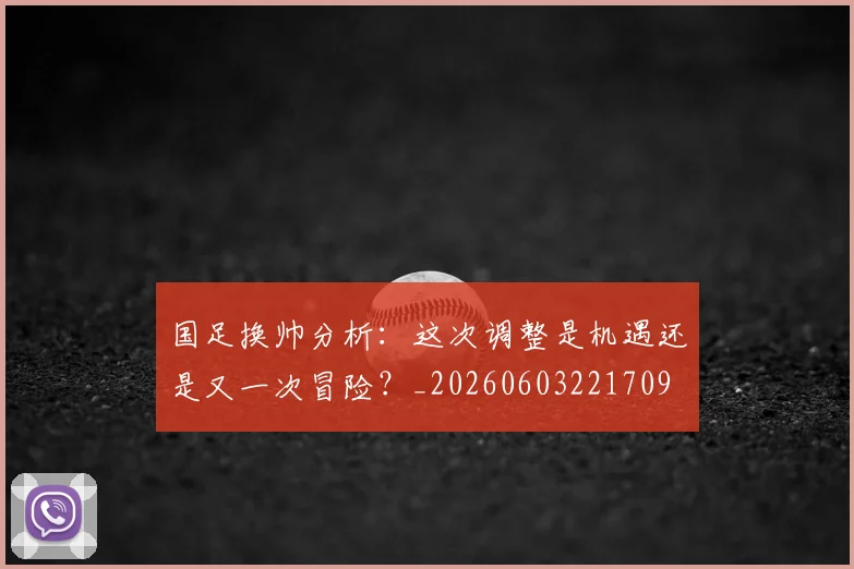 国足换帅分析：这次调整是机遇还是又一次冒险？_20260603221709