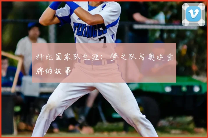 科比国家队生涯：梦之队与奥运金牌的故事