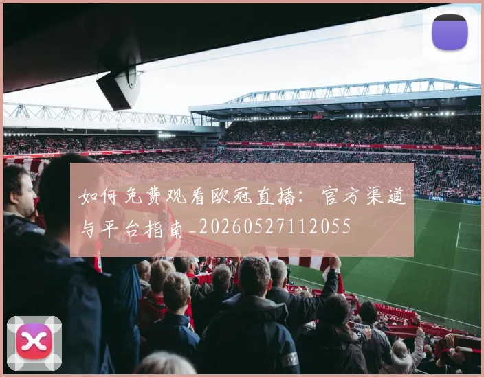 如何免费观看欧冠直播:官方渠道与平台指南_20260527112055