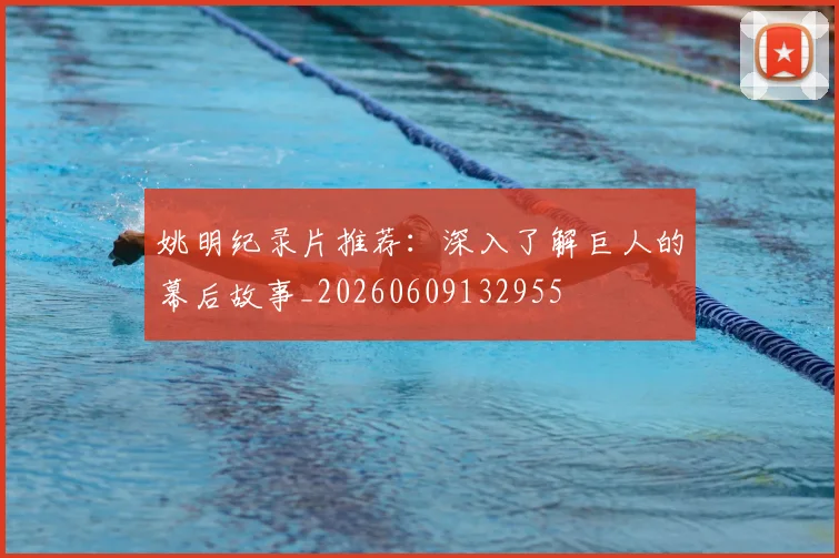 姚明纪录片推荐:深入了解巨人的幕后故事_20260609132955