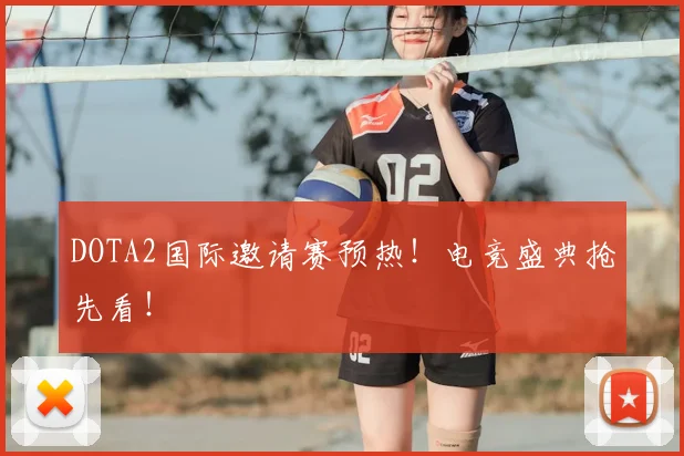 DOTA2国际邀请赛预热！电竞盛典抢先看！