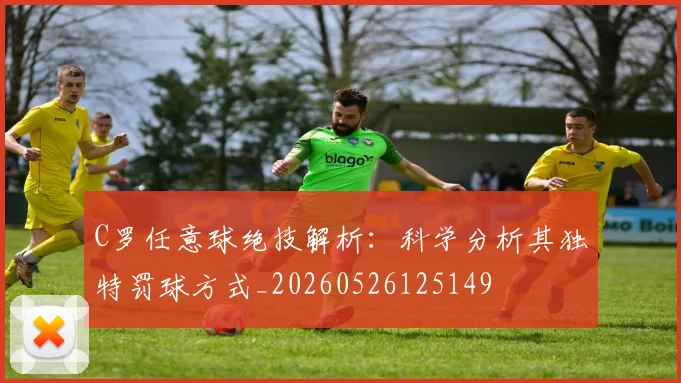 C罗任意球绝技解析:科学分析其独特罚球方式_20260526125149