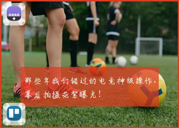 那些年我们错过的电竞神级操作，幕后拍摄花絮曝光！