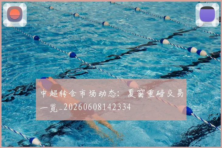 中超转会市场动态:夏窗重磅交易一览_20260608142334