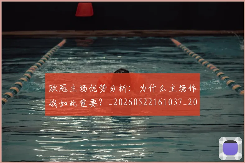 欧冠主场优势分析:为什么主场作战如此重要?_20260522161037_20260609224126