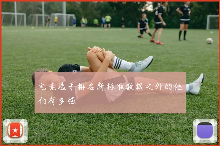 电竞选手排名新标准数据之外的他们有多强